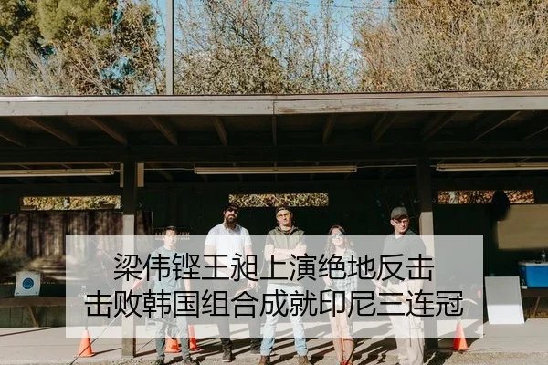 梁伟铿王昶上演绝地反击 击败韩国组合成就印尼三连冠
